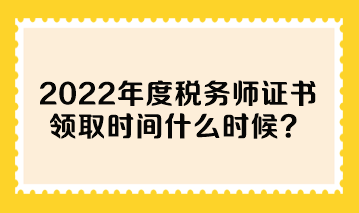 2022年度稅務(wù)師證書領(lǐng)取時(shí)間什么時(shí)候？