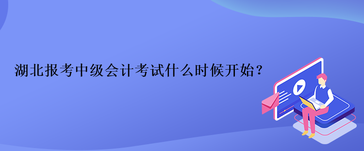 湖北報考中級會計考試什么時候開始？