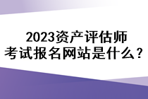 2023資產(chǎn)評估師考試報(bào)名網(wǎng)站是什么？