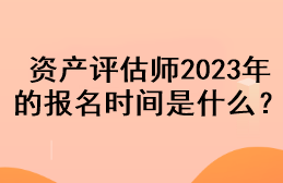 資產(chǎn)評(píng)估師2023年的報(bào)名時(shí)間是什么？