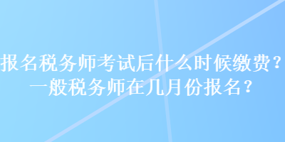 報名稅務(wù)師考試后什么時候繳費(fèi)？一般稅務(wù)師在幾月份報名？