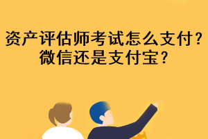 資產(chǎn)評估師考試怎么支付？微信還是支付寶？