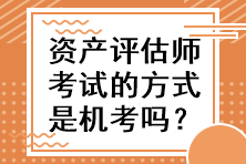 資產(chǎn)評(píng)估師考試的方式是機(jī)考嗎？