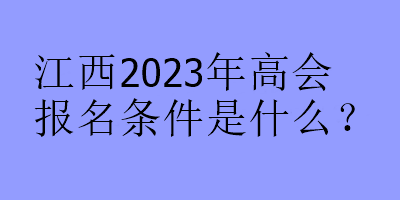 江西2023年高會報名條件是什么？