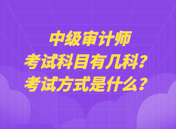 中級審計師考試科目有幾科？考試方式是什么？