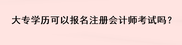 大專學(xué)歷可以報(bào)名注冊(cè)會(huì)計(jì)師考試嗎？