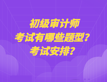 初級審計師考試有哪些題型？考試安排？