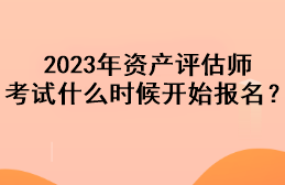 2023年資產評估師考試什么時候開始報名？