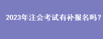 2023年注會(huì)考試有補(bǔ)報(bào)名嗎？