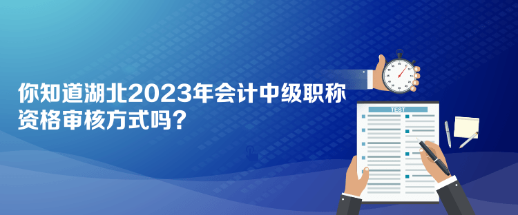 你知道湖北2023年會(huì)計(jì)中級(jí)職稱資格審核方式嗎？