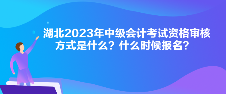 湖北2023年中級(jí)會(huì)計(jì)考試資格審核方式是什么？什么時(shí)候報(bào)名？