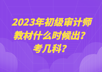 2023年初級(jí)審計(jì)師教材什么時(shí)候出？考幾科？