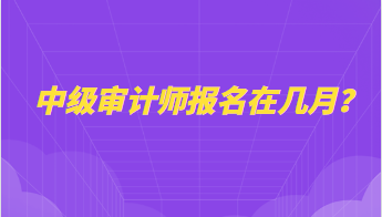 中級審計師報名在幾月？