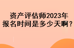 資產(chǎn)評(píng)估師2023年報(bào)名時(shí)間是多少天?。? suffix=