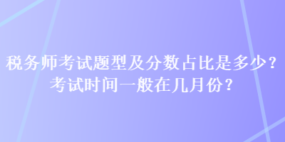 稅務(wù)師考試題型及分?jǐn)?shù)占比是多少？考試時(shí)間一般在幾月份？