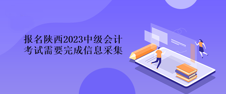 報(bào)名陜西2023中級(jí)會(huì)計(jì)考試需要完成信息采集