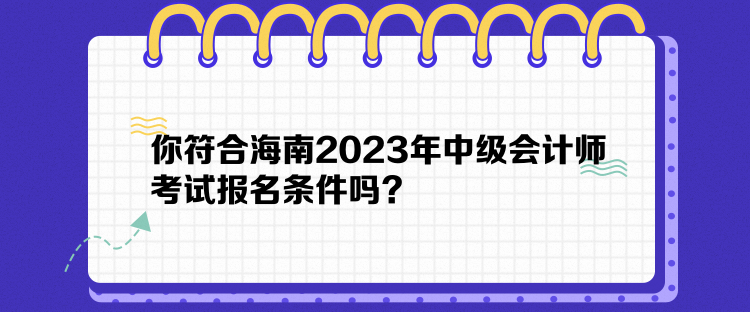 你符合海南2023年中級會計師考試報名條件嗎？