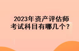 2023年資產(chǎn)評估師考試科目有哪幾個？