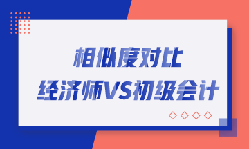 轉(zhuǎn)戰(zhàn)考生看過來！初中級經(jīng)濟師與初級會計職稱相似度對比！