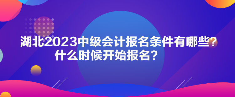 湖北2023中級(jí)會(huì)計(jì)報(bào)名條件有哪些？什么時(shí)候開始報(bào)名？