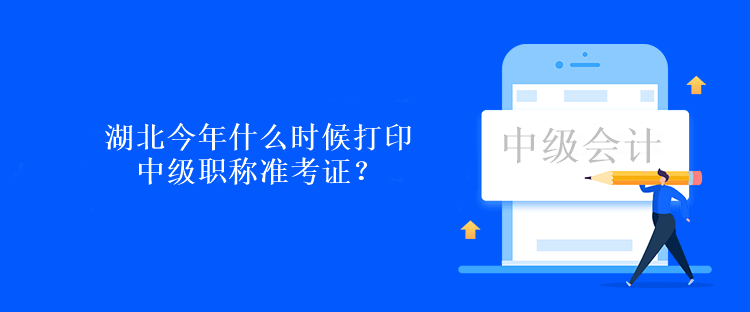 湖北今年什么時候打印中級職稱準考證？