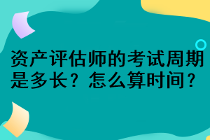 資產(chǎn)評(píng)估師的考試周期是多長？怎么算時(shí)間？