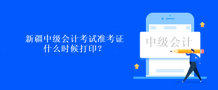 新疆中級會計(jì)考試準(zhǔn)考證什么時候打印？