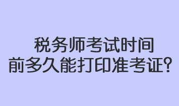 稅務師考試時間前多久能打印準考證？