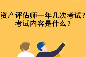 資產(chǎn)評估師一年幾次考試？考試內(nèi)容是什么？