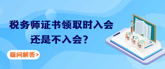 稅務(wù)師證書領(lǐng)取時(shí)入會(huì)還是不入會(huì)？