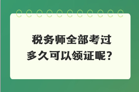 稅務(wù)師全部考過(guò)多久可以領(lǐng)證呢？