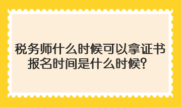 稅務(wù)師什么時(shí)候可以拿證書啊報(bào)名時(shí)間是什么時(shí)候？