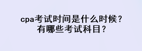 cpa考試時(shí)間是什么時(shí)候？有哪些考試科目？