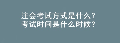 注會考試方式是什么？考試時(shí)間是什么時(shí)候？