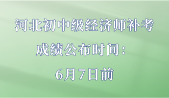 河北初中級經濟師補考成績公布時間：6月7日前