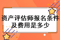 資產(chǎn)評估師報(bào)名條件及費(fèi)用是多少？