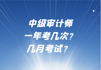 中級(jí)審計(jì)師一年考幾次？幾月考試？