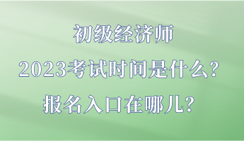 初級經(jīng)濟師2023考試時間是什么？報名入口在哪兒？