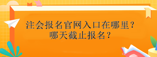 注冊(cè)會(huì)計(jì)師報(bào)名官網(wǎng)入口在哪里？哪天截止報(bào)名？