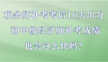 稅務(wù)師補(bǔ)考考后16天出分 初中級(jí)經(jīng)濟(jì)師補(bǔ)考成績(jī)也會(huì)這么快嗎？