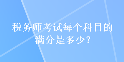 稅務師考試每個科目的滿分是多少？