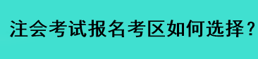 注會(huì)考試報(bào)名考區(qū)如何選擇？