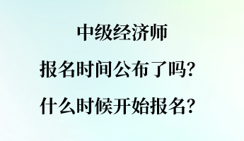 中級經(jīng)濟師報名時間公布了嗎？什么時候開始報名？