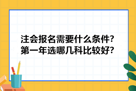 注冊會計師報名需要什么條件？第一年選哪幾科比較好