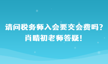 請問稅務師入會要交會費嗎？肖晴初老師答疑