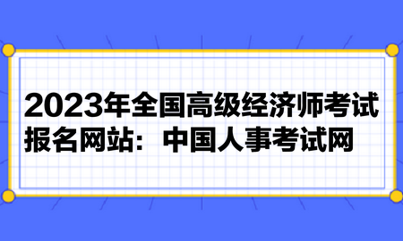 2023年全國高級經(jīng)濟師考試報名網(wǎng)站：中國人事考試網(wǎng)