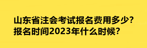 山東省注會(huì)考試報(bào)名費(fèi)用多少？報(bào)名時(shí)間2023年什么時(shí)候？