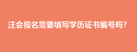 注會(huì)報(bào)名需要填寫學(xué)歷證書(shū)編號(hào)嗎？