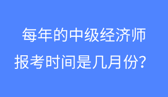 每年的中級經濟師報考時間是幾月份？