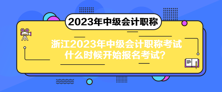 浙江2023年中級會計職稱考試什么時候開始報名考試？